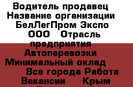 Водитель-продавец › Название организации ­ БелЛегПром-Экспо, ООО › Отрасль предприятия ­ Автоперевозки › Минимальный оклад ­ 33 000 - Все города Работа » Вакансии   . Крым,Бахчисарай